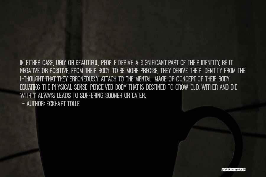 Eckhart Tolle Quotes: In Either Case, Ugly Or Beautiful, People Derive A Significant Part Of Their Identity, Be It Negative Or Positive, From