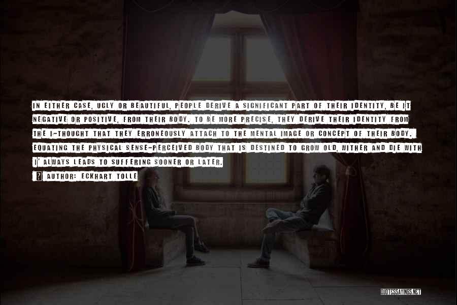 Eckhart Tolle Quotes: In Either Case, Ugly Or Beautiful, People Derive A Significant Part Of Their Identity, Be It Negative Or Positive, From