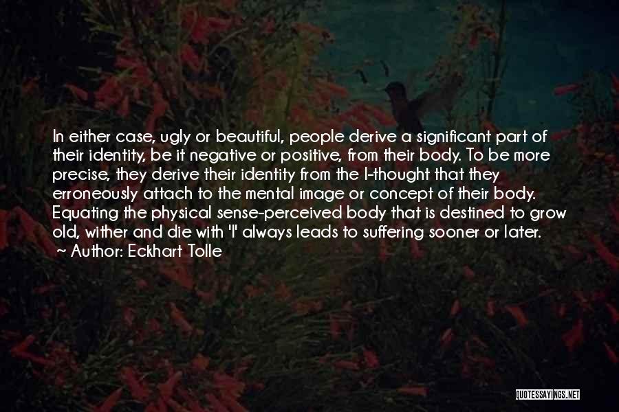 Eckhart Tolle Quotes: In Either Case, Ugly Or Beautiful, People Derive A Significant Part Of Their Identity, Be It Negative Or Positive, From