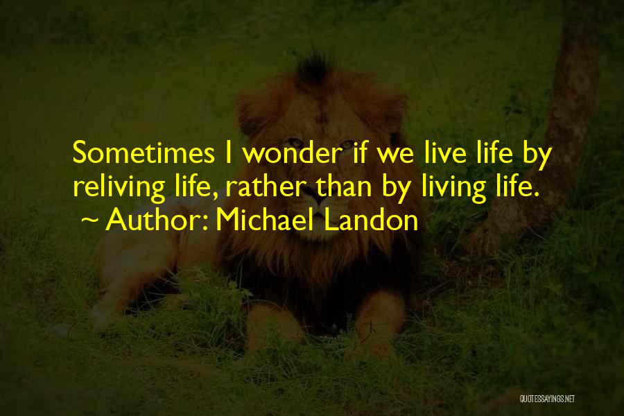 Michael Landon Quotes: Sometimes I Wonder If We Live Life By Reliving Life, Rather Than By Living Life.