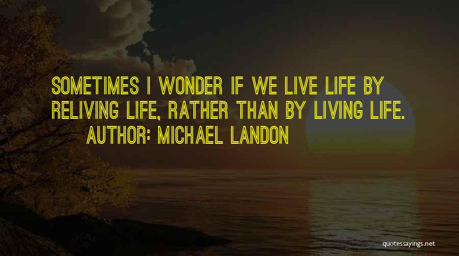 Michael Landon Quotes: Sometimes I Wonder If We Live Life By Reliving Life, Rather Than By Living Life.