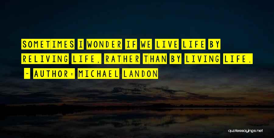 Michael Landon Quotes: Sometimes I Wonder If We Live Life By Reliving Life, Rather Than By Living Life.