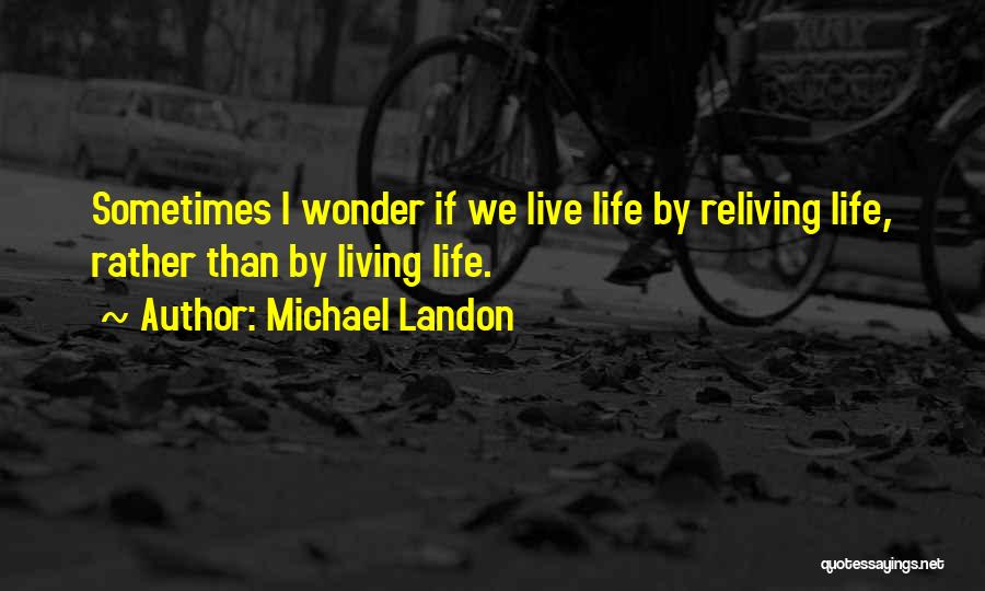 Michael Landon Quotes: Sometimes I Wonder If We Live Life By Reliving Life, Rather Than By Living Life.