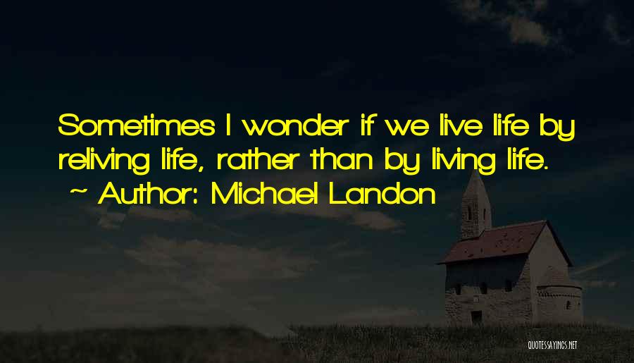 Michael Landon Quotes: Sometimes I Wonder If We Live Life By Reliving Life, Rather Than By Living Life.