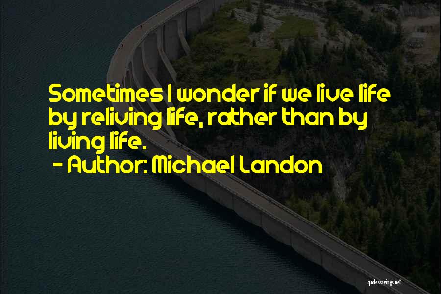 Michael Landon Quotes: Sometimes I Wonder If We Live Life By Reliving Life, Rather Than By Living Life.