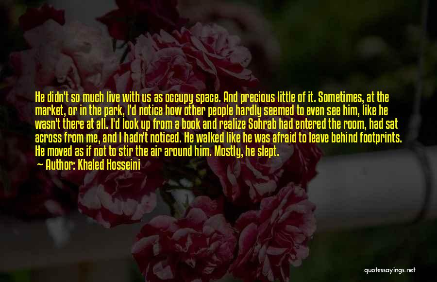 Khaled Hosseini Quotes: He Didn't So Much Live With Us As Occupy Space. And Precious Little Of It. Sometimes, At The Market, Or