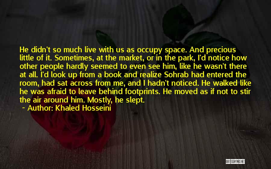 Khaled Hosseini Quotes: He Didn't So Much Live With Us As Occupy Space. And Precious Little Of It. Sometimes, At The Market, Or