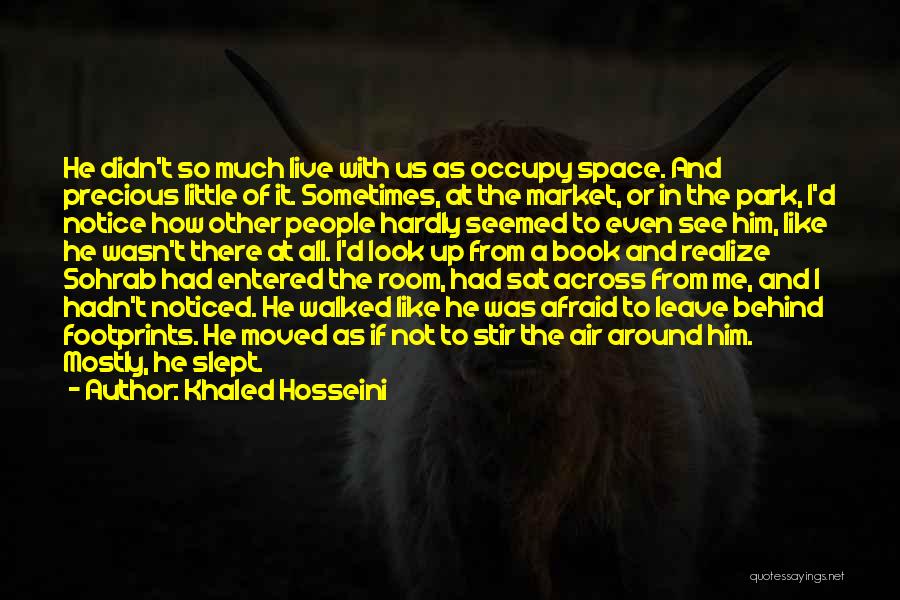 Khaled Hosseini Quotes: He Didn't So Much Live With Us As Occupy Space. And Precious Little Of It. Sometimes, At The Market, Or