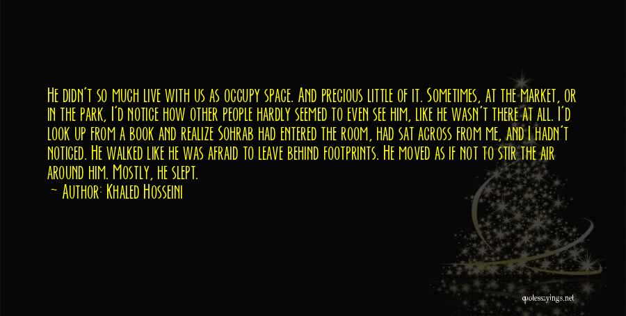 Khaled Hosseini Quotes: He Didn't So Much Live With Us As Occupy Space. And Precious Little Of It. Sometimes, At The Market, Or