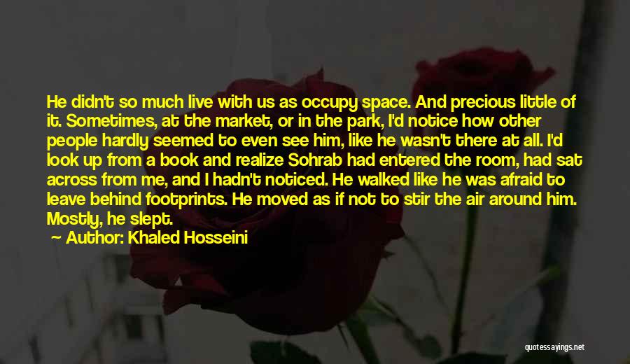 Khaled Hosseini Quotes: He Didn't So Much Live With Us As Occupy Space. And Precious Little Of It. Sometimes, At The Market, Or