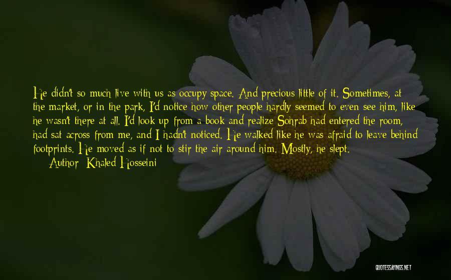 Khaled Hosseini Quotes: He Didn't So Much Live With Us As Occupy Space. And Precious Little Of It. Sometimes, At The Market, Or