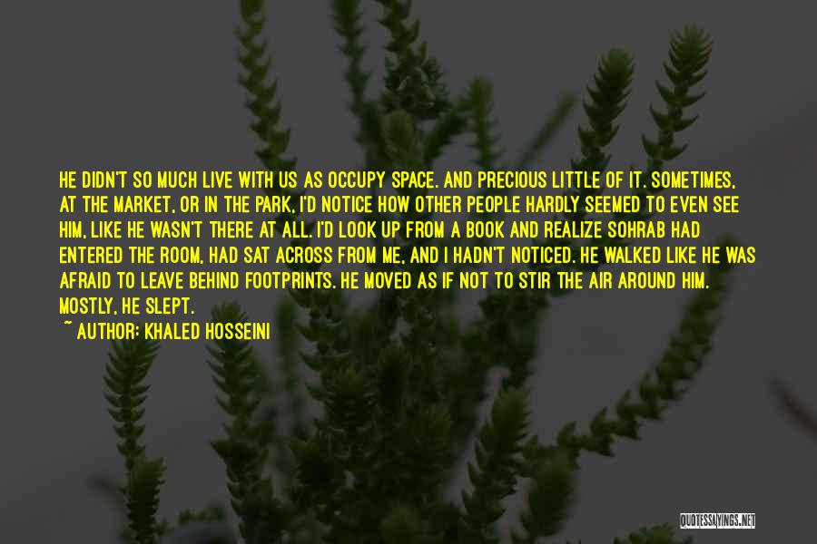 Khaled Hosseini Quotes: He Didn't So Much Live With Us As Occupy Space. And Precious Little Of It. Sometimes, At The Market, Or