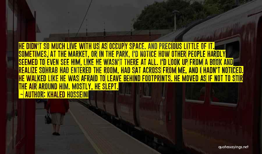 Khaled Hosseini Quotes: He Didn't So Much Live With Us As Occupy Space. And Precious Little Of It. Sometimes, At The Market, Or