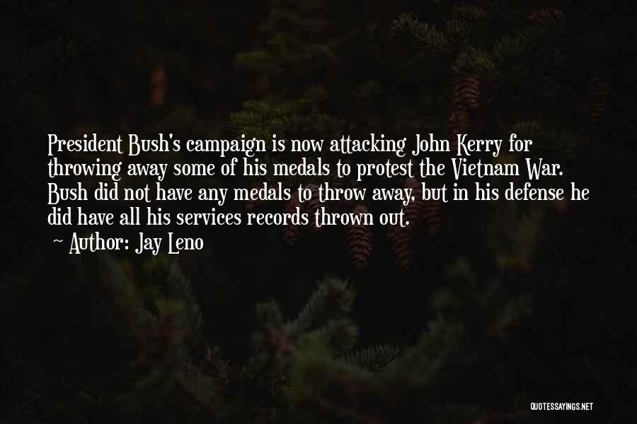 Jay Leno Quotes: President Bush's Campaign Is Now Attacking John Kerry For Throwing Away Some Of His Medals To Protest The Vietnam War.