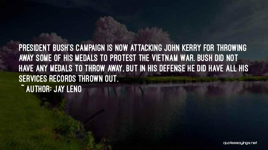 Jay Leno Quotes: President Bush's Campaign Is Now Attacking John Kerry For Throwing Away Some Of His Medals To Protest The Vietnam War.