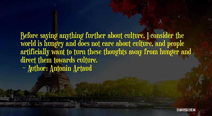 Antonin Artaud Quotes: Before Saying Anything Further About Culture, I Consider The World Is Hungry And Does Not Care About Culture, And People