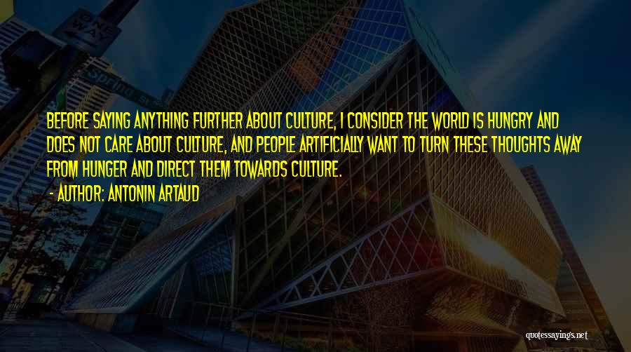 Antonin Artaud Quotes: Before Saying Anything Further About Culture, I Consider The World Is Hungry And Does Not Care About Culture, And People