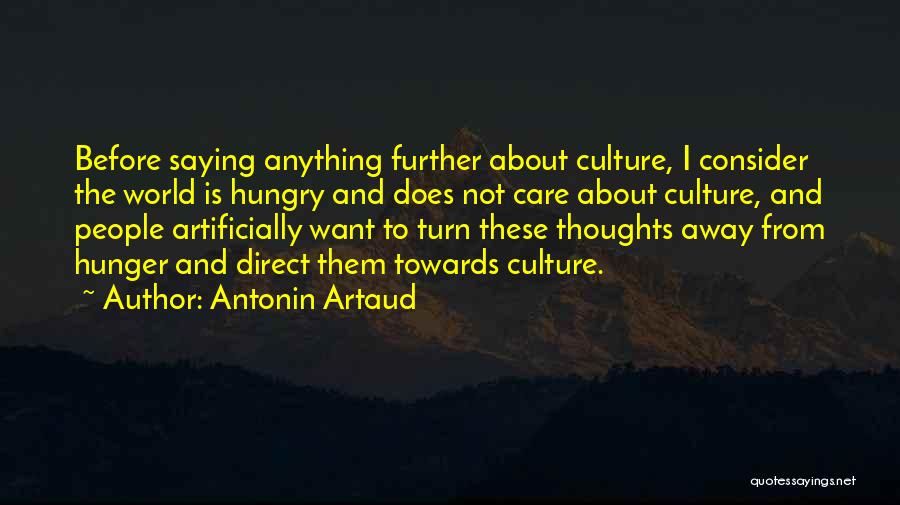 Antonin Artaud Quotes: Before Saying Anything Further About Culture, I Consider The World Is Hungry And Does Not Care About Culture, And People