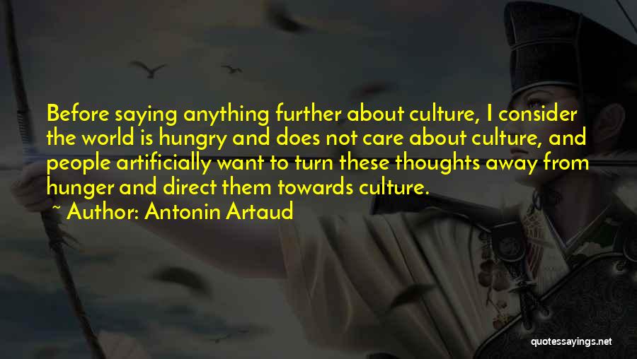 Antonin Artaud Quotes: Before Saying Anything Further About Culture, I Consider The World Is Hungry And Does Not Care About Culture, And People