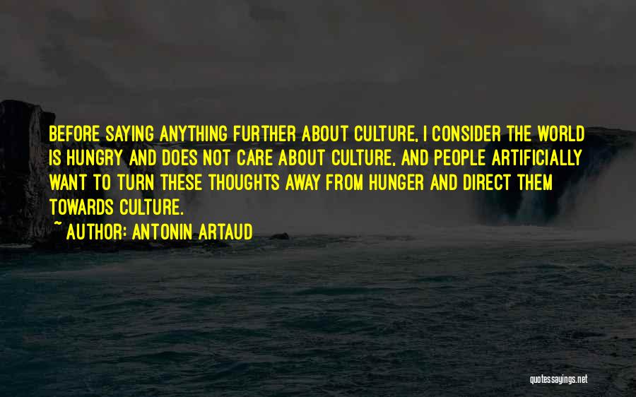 Antonin Artaud Quotes: Before Saying Anything Further About Culture, I Consider The World Is Hungry And Does Not Care About Culture, And People