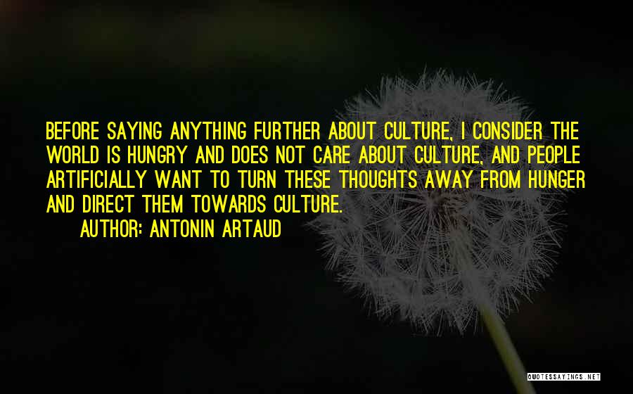 Antonin Artaud Quotes: Before Saying Anything Further About Culture, I Consider The World Is Hungry And Does Not Care About Culture, And People