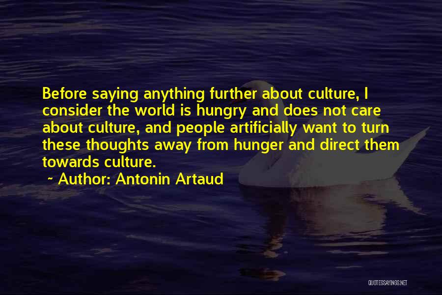 Antonin Artaud Quotes: Before Saying Anything Further About Culture, I Consider The World Is Hungry And Does Not Care About Culture, And People