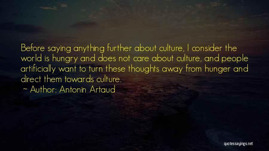 Antonin Artaud Quotes: Before Saying Anything Further About Culture, I Consider The World Is Hungry And Does Not Care About Culture, And People