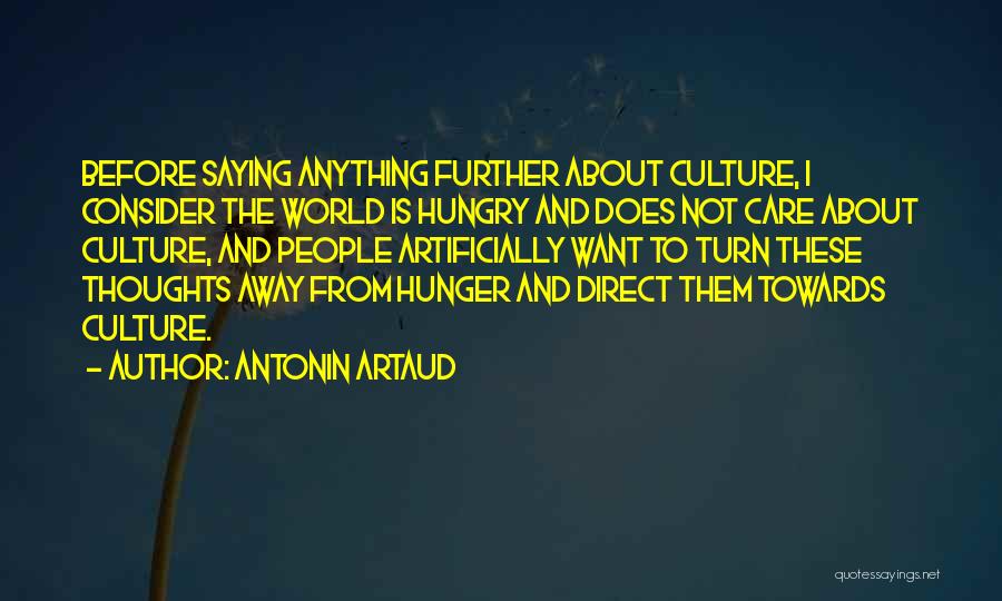 Antonin Artaud Quotes: Before Saying Anything Further About Culture, I Consider The World Is Hungry And Does Not Care About Culture, And People