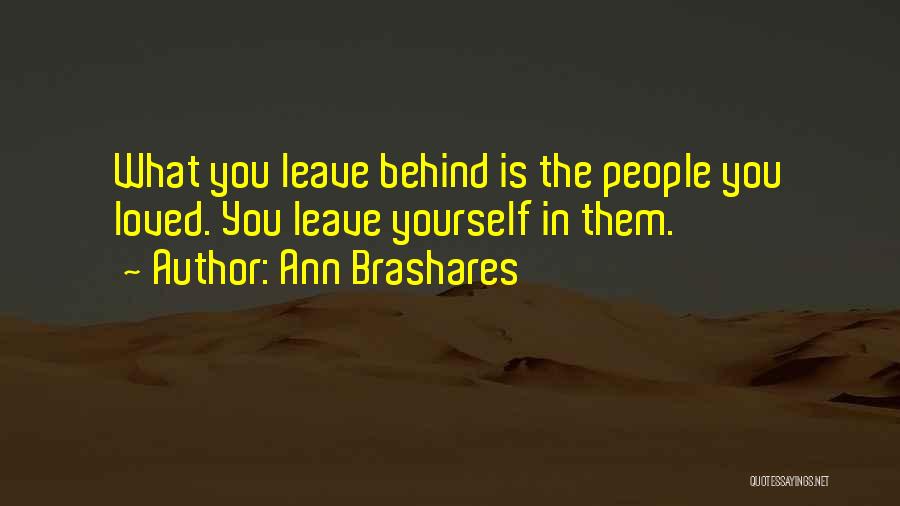 Ann Brashares Quotes: What You Leave Behind Is The People You Loved. You Leave Yourself In Them.