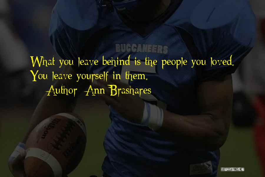 Ann Brashares Quotes: What You Leave Behind Is The People You Loved. You Leave Yourself In Them.