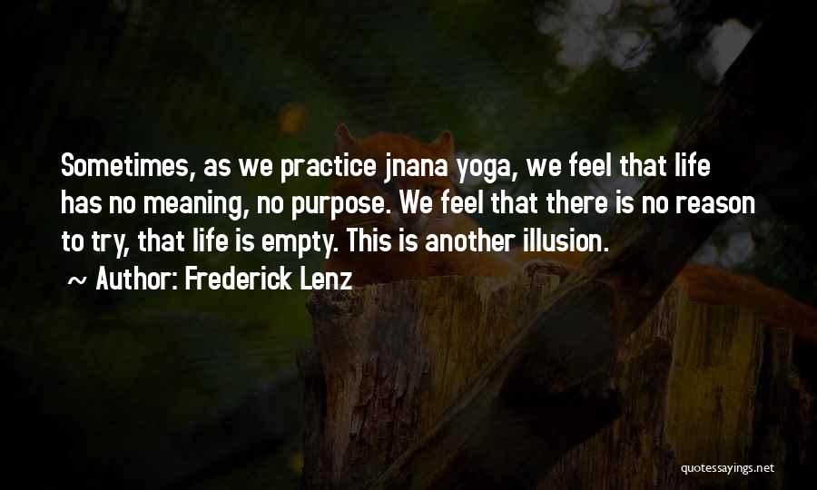Frederick Lenz Quotes: Sometimes, As We Practice Jnana Yoga, We Feel That Life Has No Meaning, No Purpose. We Feel That There Is