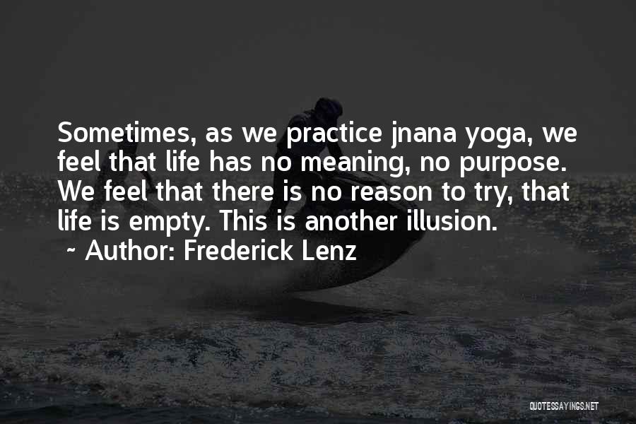 Frederick Lenz Quotes: Sometimes, As We Practice Jnana Yoga, We Feel That Life Has No Meaning, No Purpose. We Feel That There Is