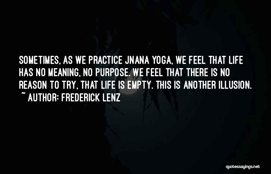 Frederick Lenz Quotes: Sometimes, As We Practice Jnana Yoga, We Feel That Life Has No Meaning, No Purpose. We Feel That There Is