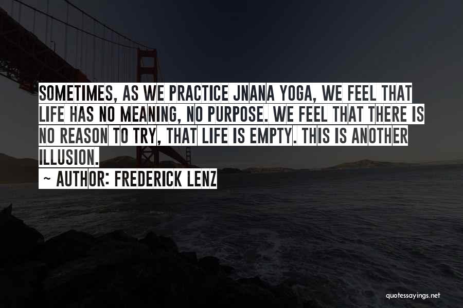 Frederick Lenz Quotes: Sometimes, As We Practice Jnana Yoga, We Feel That Life Has No Meaning, No Purpose. We Feel That There Is