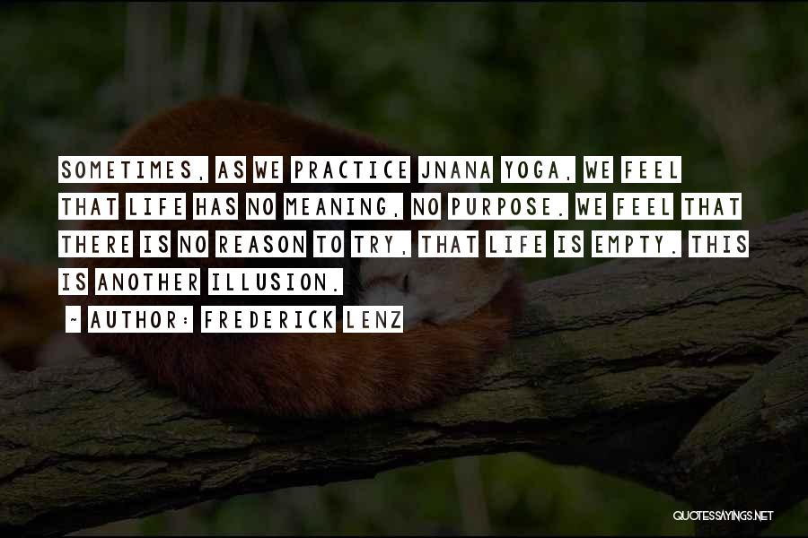 Frederick Lenz Quotes: Sometimes, As We Practice Jnana Yoga, We Feel That Life Has No Meaning, No Purpose. We Feel That There Is