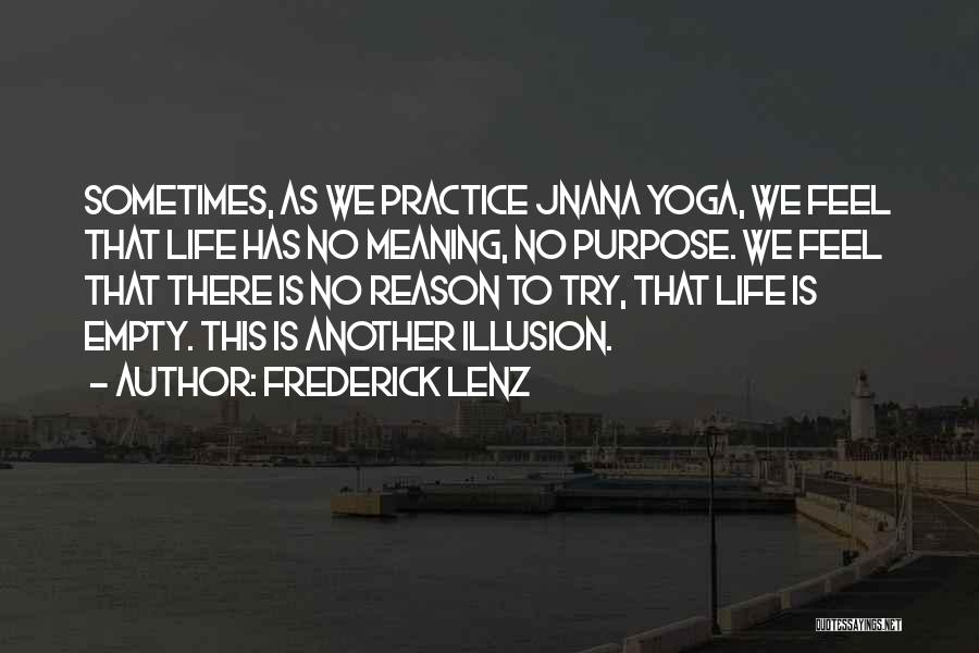 Frederick Lenz Quotes: Sometimes, As We Practice Jnana Yoga, We Feel That Life Has No Meaning, No Purpose. We Feel That There Is
