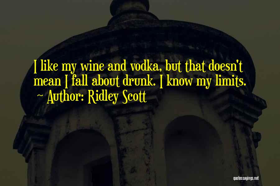 Ridley Scott Quotes: I Like My Wine And Vodka, But That Doesn't Mean I Fall About Drunk. I Know My Limits.
