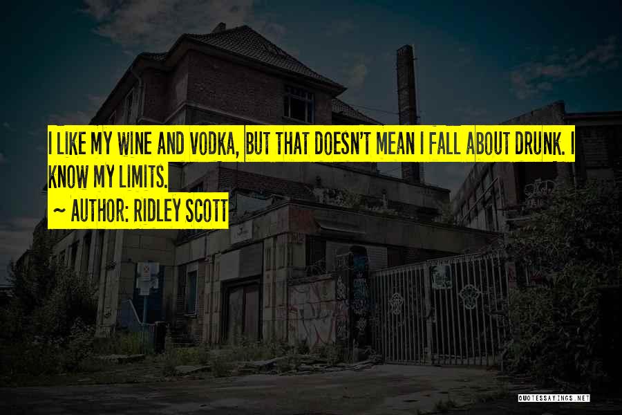 Ridley Scott Quotes: I Like My Wine And Vodka, But That Doesn't Mean I Fall About Drunk. I Know My Limits.