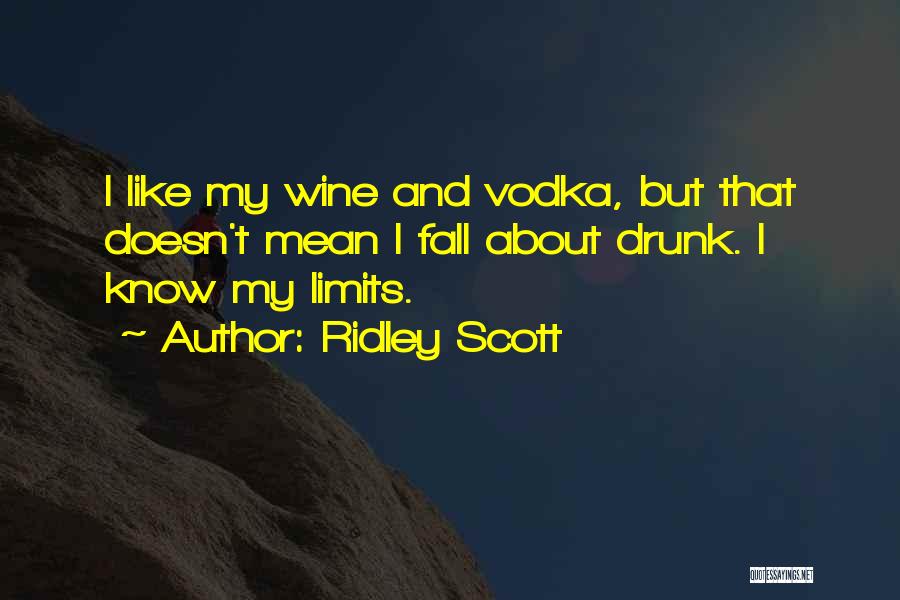 Ridley Scott Quotes: I Like My Wine And Vodka, But That Doesn't Mean I Fall About Drunk. I Know My Limits.