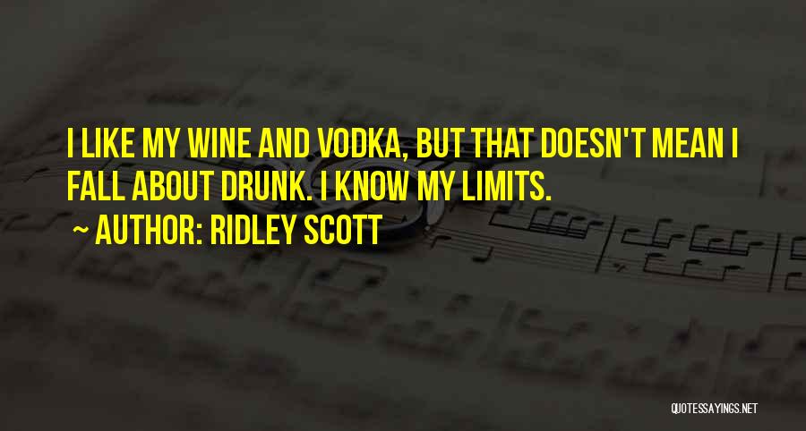 Ridley Scott Quotes: I Like My Wine And Vodka, But That Doesn't Mean I Fall About Drunk. I Know My Limits.