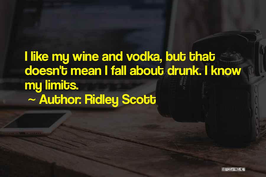 Ridley Scott Quotes: I Like My Wine And Vodka, But That Doesn't Mean I Fall About Drunk. I Know My Limits.