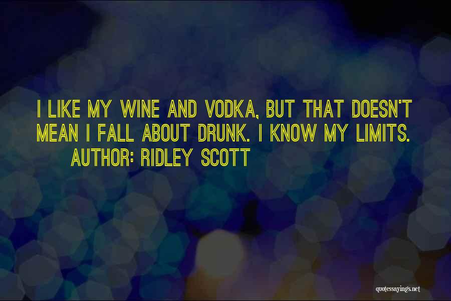 Ridley Scott Quotes: I Like My Wine And Vodka, But That Doesn't Mean I Fall About Drunk. I Know My Limits.