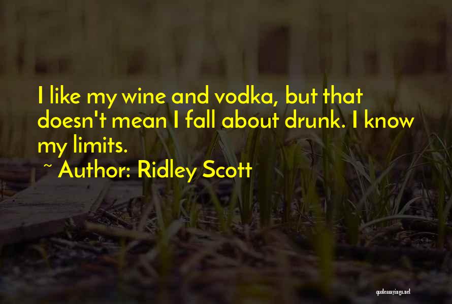 Ridley Scott Quotes: I Like My Wine And Vodka, But That Doesn't Mean I Fall About Drunk. I Know My Limits.