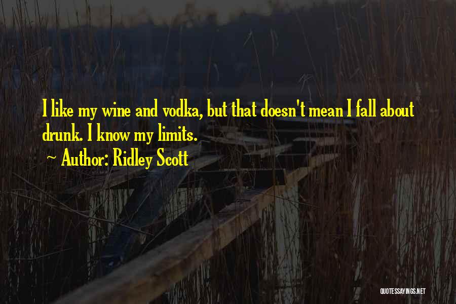 Ridley Scott Quotes: I Like My Wine And Vodka, But That Doesn't Mean I Fall About Drunk. I Know My Limits.