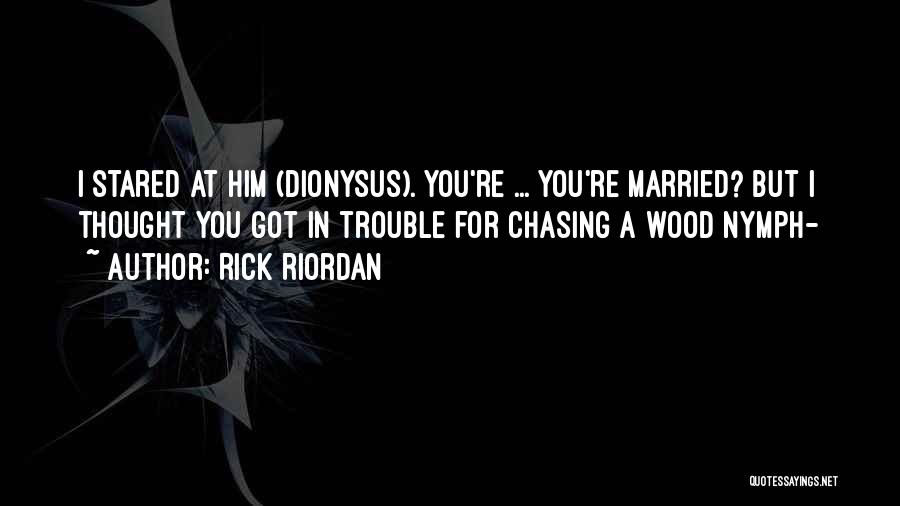 Rick Riordan Quotes: I Stared At Him (dionysus). You're ... You're Married? But I Thought You Got In Trouble For Chasing A Wood