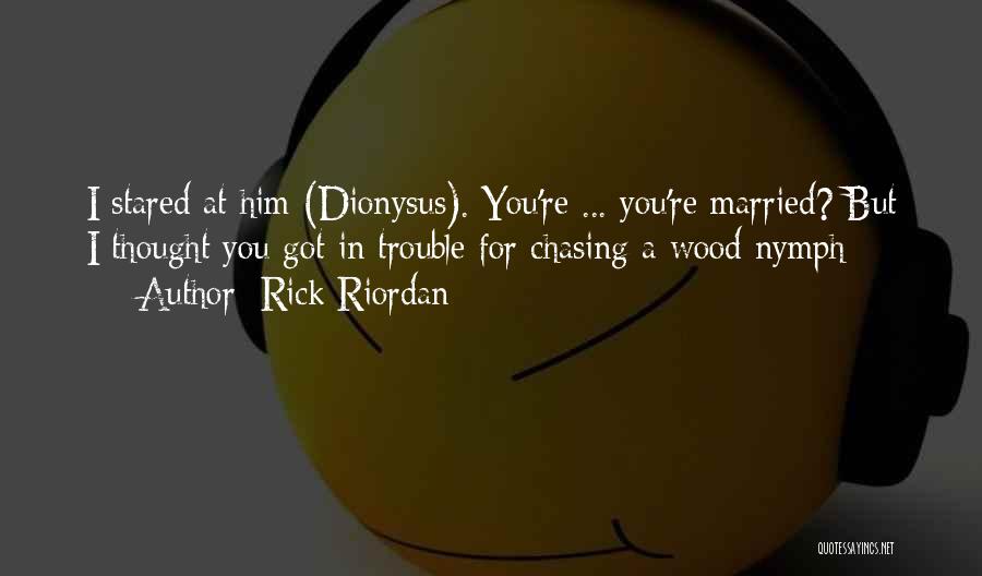 Rick Riordan Quotes: I Stared At Him (dionysus). You're ... You're Married? But I Thought You Got In Trouble For Chasing A Wood