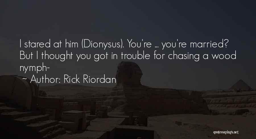 Rick Riordan Quotes: I Stared At Him (dionysus). You're ... You're Married? But I Thought You Got In Trouble For Chasing A Wood