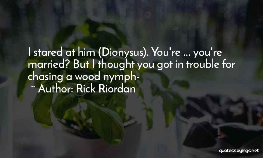 Rick Riordan Quotes: I Stared At Him (dionysus). You're ... You're Married? But I Thought You Got In Trouble For Chasing A Wood