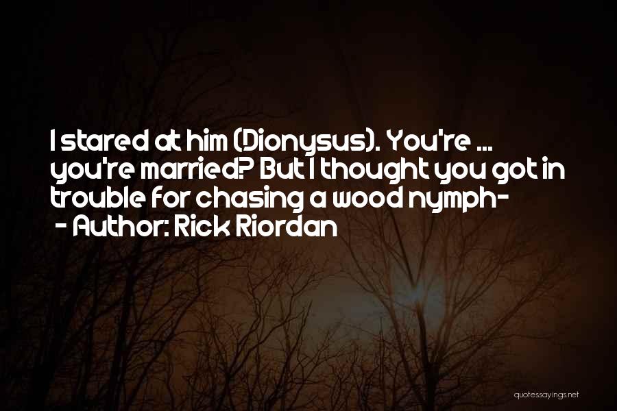 Rick Riordan Quotes: I Stared At Him (dionysus). You're ... You're Married? But I Thought You Got In Trouble For Chasing A Wood