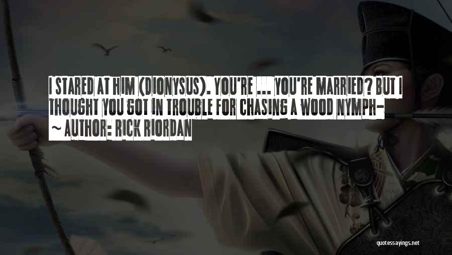 Rick Riordan Quotes: I Stared At Him (dionysus). You're ... You're Married? But I Thought You Got In Trouble For Chasing A Wood